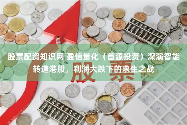 股票配资知识网 盈信量化（首源投资）深演智能转道港股，利润大跌下的求生之战
