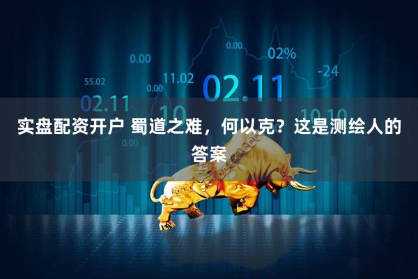 实盘配资开户 蜀道之难，何以克？这是测绘人的答案