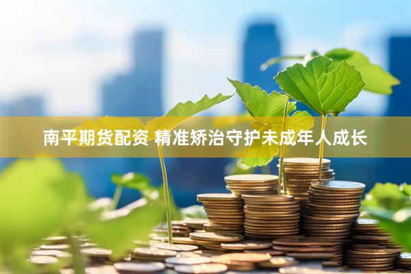 南平期货配资 精准矫治守护未成年人成长