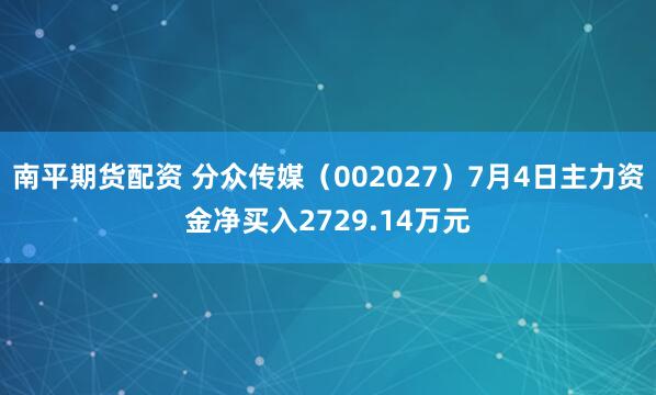 南平期货配资 分众传媒（002027）7月4日主力资金净买入2729.14万元