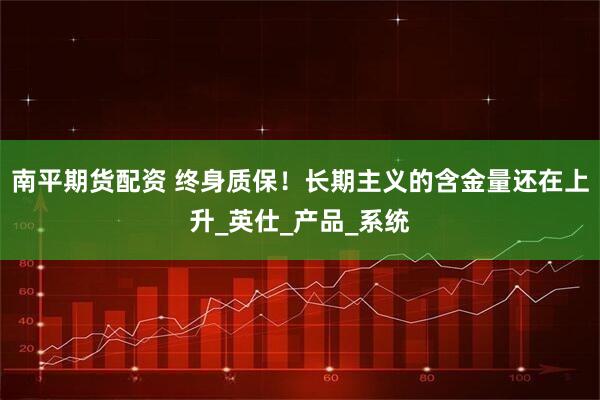 南平期货配资 终身质保！长期主义的含金量还在上升_英仕_产品_系统