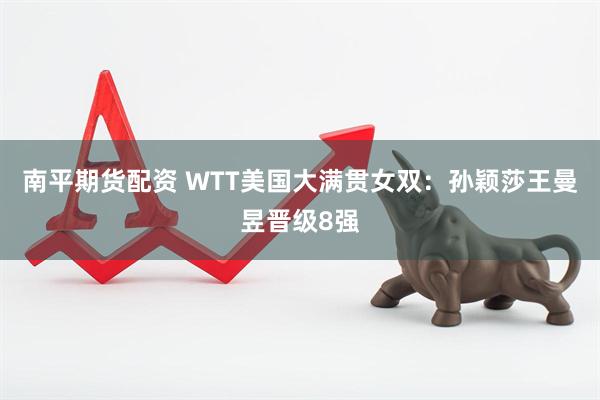 南平期货配资 WTT美国大满贯女双：孙颖莎王曼昱晋级8强