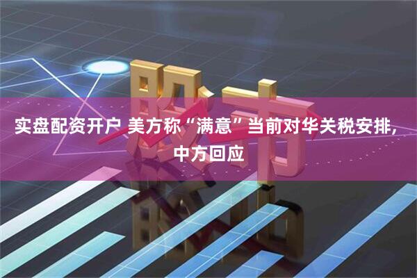 实盘配资开户 美方称“满意”当前对华关税安排, 中方回应